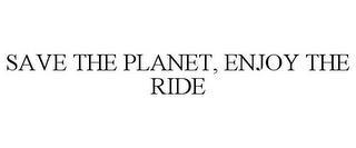 SAVE THE PLANET, ENJOY THE RIDE