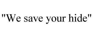 "WE SAVE YOUR HIDE"