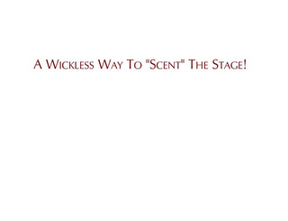 A WICKLESS WAY TO "SCENT" THE STAGE!