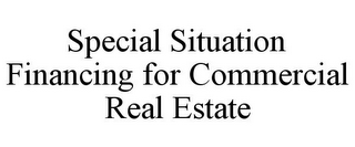 SPECIAL SITUATION FINANCING FOR COMMERCIAL REAL ESTATE