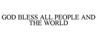 GOD BLESS ALL PEOPLE AND THE WORLD