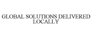 GLOBAL SOLUTIONS DELIVERED LOCALLY