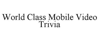 WORLD CLASS MOBILE VIDEO TRIVIA