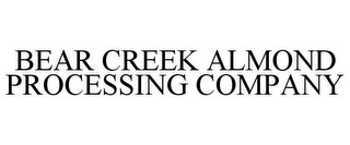 BEAR CREEK ALMOND PROCESSING COMPANY