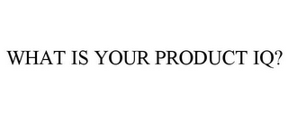 WHAT IS YOUR PRODUCT IQ?