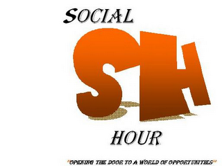 SOCIAL HOUR SH "OPENING THE DOOR TO A WORLD OF OPPORTUNTIES"