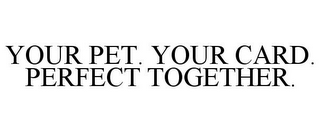 YOUR PET. YOUR CARD. PERFECT TOGETHER.