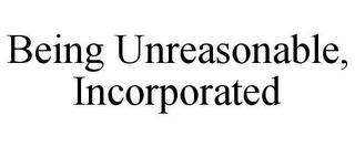 BEING UNREASONABLE, INCORPORATED