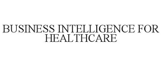 BUSINESS INTELLIGENCE FOR HEALTHCARE