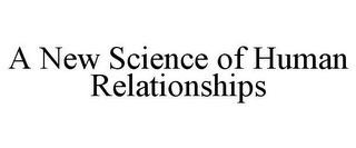 A NEW SCIENCE OF HUMAN RELATIONSHIPS