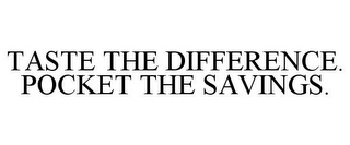 TASTE THE DIFFERENCE. POCKET THE SAVINGS.