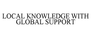 LOCAL KNOWLEDGE WITH GLOBAL SUPPORT