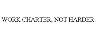 WORK CHARTER, NOT HARDER.