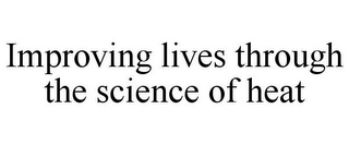 IMPROVING LIVES THROUGH THE SCIENCE OF HEAT
