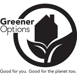 GREENER OPTIONS GOOD FOR YOU. GOOD FOR THE PLANET TOO.