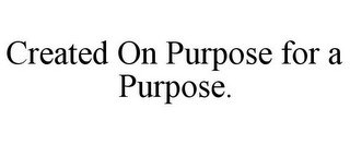 CREATED ON PURPOSE FOR A PURPOSE.