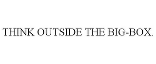 THINK OUTSIDE THE BIG-BOX.