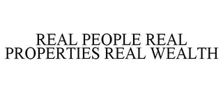 REAL PEOPLE REAL PROPERTIES REAL WEALTH