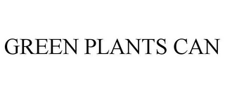 GREEN PLANTS CAN