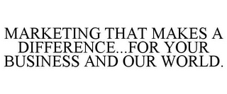 MARKETING THAT MAKES A DIFFERENCE...FOR YOUR BUSINESS AND OUR WORLD.