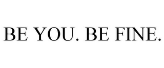 BE YOU. BE FINE.