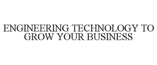 ENGINEERING TECHNOLOGY TO GROW YOUR BUSINESS