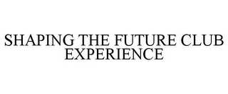 SHAPING THE FUTURE CLUB EXPERIENCE