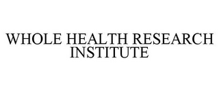 WHOLE HEALTH RESEARCH INSTITUTE