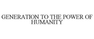 GENERATION TO THE POWER OF HUMANITY