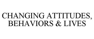 CHANGING ATTITUDES, BEHAVIORS & LIVES