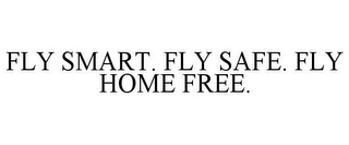 FLY SMART. FLY SAFE. FLY HOME FREE.