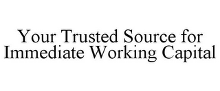 YOUR TRUSTED SOURCE FOR IMMEDIATE WORKING CAPITAL