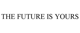 THE FUTURE IS YOURS