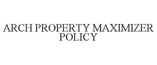 ARCH PROPERTY MAXIMIZER POLICY