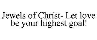 JEWELS OF CHRIST- LET LOVE BE YOUR HIGHEST GOAL!