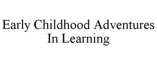 EARLY CHILDHOOD ADVENTURES IN LEARNING