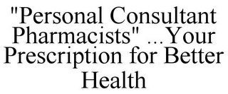 "PERSONAL CONSULTANT PHARMACISTS" ...YOUR PRESCRIPTION FOR BETTER HEALTH