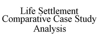 LIFE SETTLEMENT COMPARATIVE CASE STUDY ANALYSIS