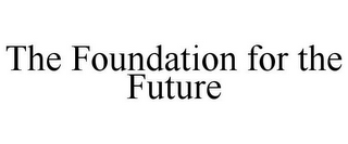 THE FOUNDATION FOR THE FUTURE