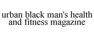 URBAN BLACK MAN'S HEALTH AND FITNESS MAGAZINE