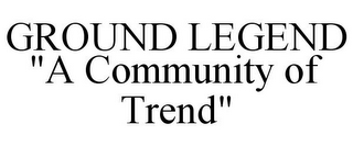 GROUND LEGEND "A COMMUNITY OF TREND"