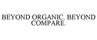 BEYOND ORGANIC. BEYOND COMPARE.