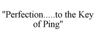 "PERFECTION.....TO THE KEY OF PING"