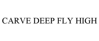 CARVE DEEP FLY HIGH