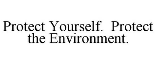 PROTECT YOURSELF. PROTECT THE ENVIRONMENT.