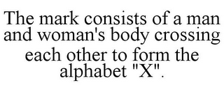 THE MARK CONSISTS OF A MAN AND WOMAN'S BODY CROSSING EACH OTHER TO FORM THE ALPHABET "X".