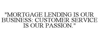 "MORTGAGE LENDING IS OUR BUSINESS: CUSTOMER SERVICE IS OUR PASSION."
