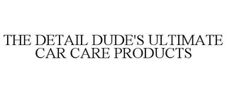 THE DETAIL DUDE'S ULTIMATE CAR CARE PRODUCTS