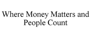 WHERE MONEY MATTERS AND PEOPLE COUNT