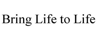 BRING LIFE TO LIFE